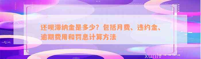 还款滞纳金是多少？包括月费、违约金、逾期费用和罚息计算方法