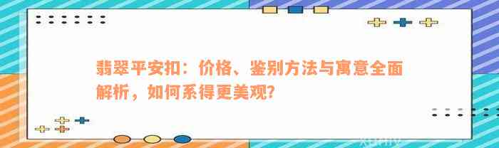 翡翠平安扣：价格、鉴别方法与寓意全面解析，如何系得更美观？