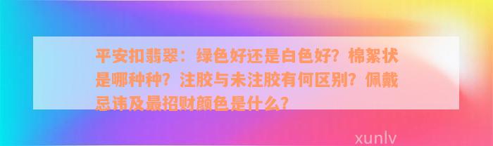 平安扣翡翠：绿色好还是白色好？棉絮状是哪种种？注胶与未注胶有何区别？佩戴忌讳及最招财颜色是什么？