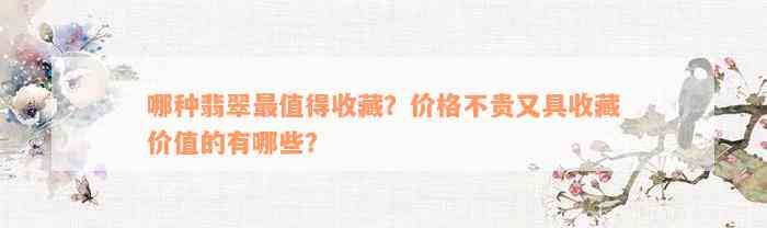 哪种翡翠最值得收藏？价格不贵又具收藏价值的有哪些？