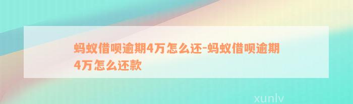 蚂蚁借呗逾期4万怎么还-蚂蚁借呗逾期4万怎么还款