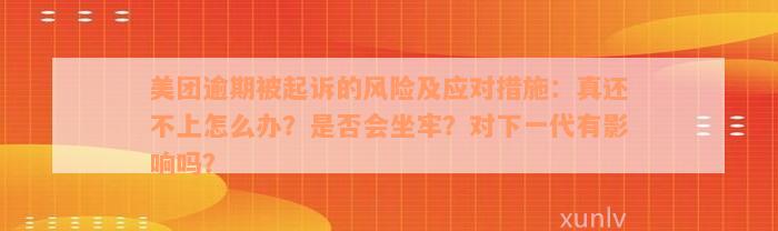 美团逾期被起诉的风险及应对措施：真还不上怎么办？是否会坐牢？对下一代有影响吗？