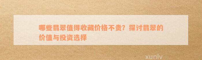 哪些翡翠值得收藏价格不贵？探讨翡翠的价值与投资选择