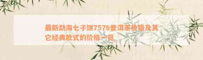 最新勐海七子饼7576普洱茶价格及其它经典款式的价格一览