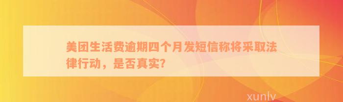 美团生活费逾期四个月发短信称将采取法律行动，是否真实？