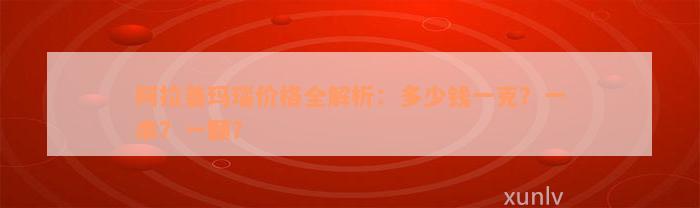 阿拉善玛瑙价格全解析：多少钱一克？一串？一颗？