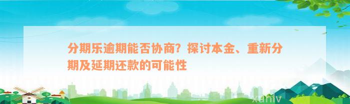 分期乐逾期能否协商？探讨本金、重新分期及延期还款的可能性