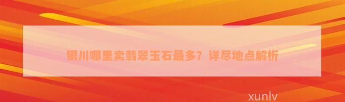 银川哪里卖翡翠玉石最多？详尽地点解析