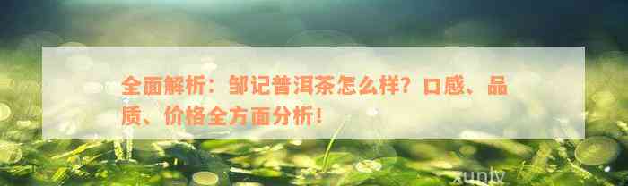 全面解析：邹记普洱茶怎么样？口感、品质、价格全方面分析！