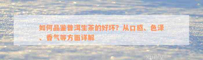 如何品鉴普洱生茶的好坏？从口感、色泽、香气等方面详解