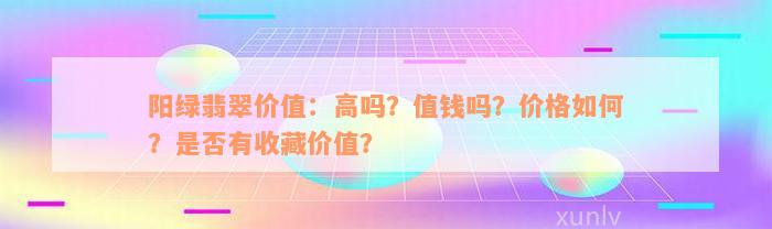 阳绿翡翠价值：高吗？值钱吗？价格如何？是否有收藏价值？