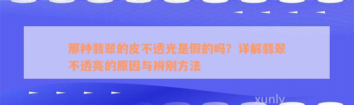 那种翡翠的皮不透光是假的吗？详解翡翠不透亮的原因与辨别方法