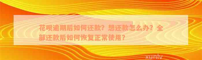 花呗逾期后如何还款？想还款怎么办？全部还款后如何恢复正常使用？