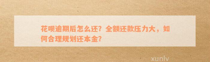 花呗逾期后怎么还？全额还款压力大，如何合理规划还本金？