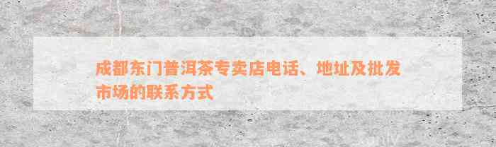 成都东门普洱茶专卖店电话、地址及批发市场的联系方式