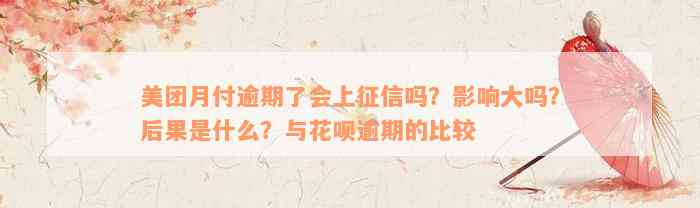 美团月付逾期了会上征信吗？影响大吗？后果是什么？与花呗逾期的比较