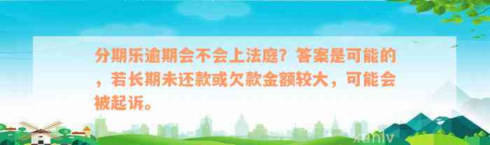 分期乐逾期会不会上法庭？答案是可能的，若长期未还款或欠款金额较大，可能会被起诉。