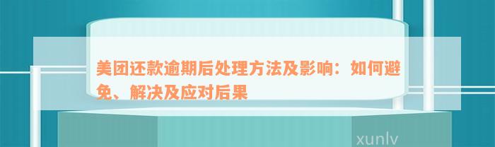 美团还款逾期后处理方法及影响：如何避免、解决及应对后果