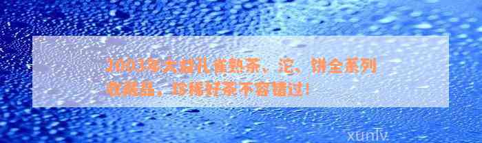 2003年大益孔雀熟茶、沱、饼全系列收藏品，珍稀好茶不容错过！