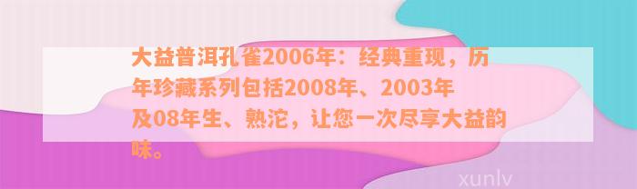 大益普洱孔雀2006年：经典重现，历年珍藏系列包括2008年、2003年及08年生、熟沱，让您一次尽享大益韵味。