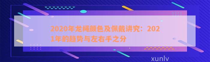 2020年龙绳颜色及佩戴讲究：2021年的趋势与左右手之分