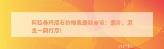 阿拉善玛瑙石价格表最新全览：图片、消息一网打尽！