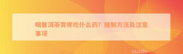 喝普洱茶胃疼吃什么药？缓解方法及注意事项