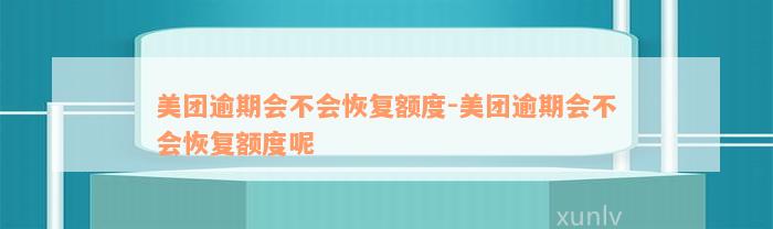 美团逾期会不会恢复额度-美团逾期会不会恢复额度呢