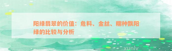 阳绿翡翠的价值：危料、金丝、糯种飘阳绿的比较与分析