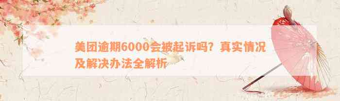 美团逾期6000会被起诉吗？真实情况及解决办法全解析