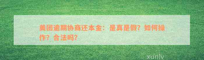 美团逾期协商还本金：是真是假？如何操作？合法吗？