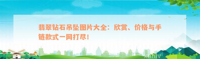 翡翠钻石吊坠图片大全：欣赏、价格与手链款式一网打尽！