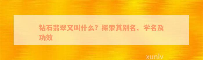 钻石翡翠又叫什么？探索其别名、学名及功效