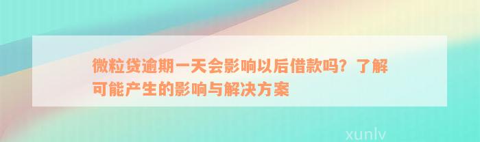 微粒贷逾期一天会影响以后借款吗？了解可能产生的影响与解决方案