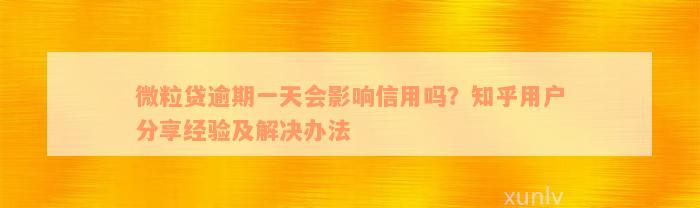 微粒贷逾期一天会影响信用吗？知乎用户分享经验及解决办法