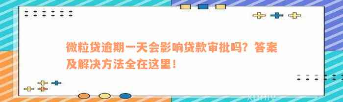 微粒贷逾期一天会影响贷款审批吗？答案及解决方法全在这里！