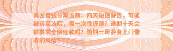 美团借钱分期逾期：四天短信警告，可能被诉至法院，需一次性还清？逾期十天会被要求全额还款吗？逾期一周会有上门催收的风险？