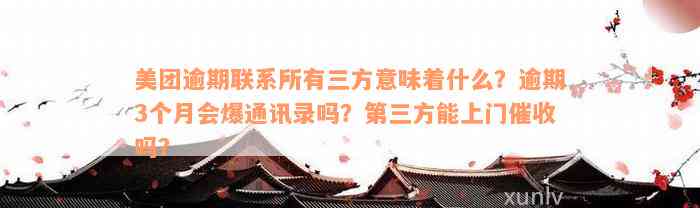 美团逾期联系所有三方意味着什么？逾期3个月会爆通讯录吗？第三方能上门催收吗？