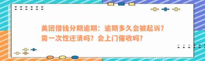 美团借钱分期逾期：逾期多久会被起诉？需一次性还清吗？会上门催收吗？