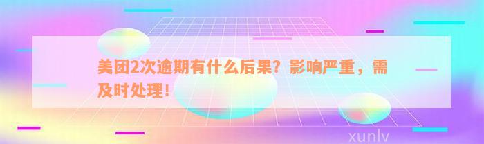 美团2次逾期有什么后果？影响严重，需及时处理！