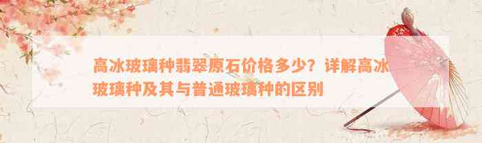 高冰玻璃种翡翠原石价格多少？详解高冰玻璃种及其与普通玻璃种的区别