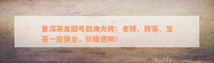 普洱茶龙园号勐海大砖：老砖、砖茶、生茶一应俱全，价格透明！