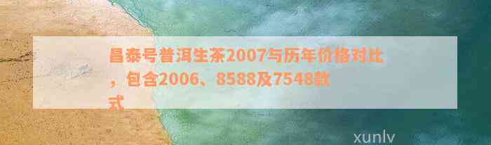 昌泰号普洱生茶2007与历年价格对比，包含2006、8588及7548款式