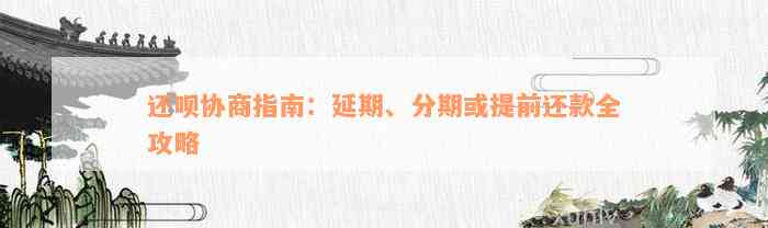 还款协商指南：延期、分期或提前还款全攻略