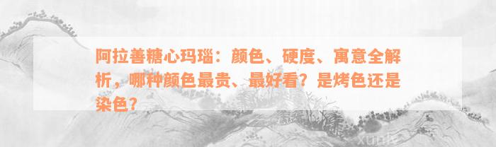 阿拉善糖心玛瑙：颜色、硬度、寓意全解析，哪种颜色最贵、最好看？是烤色还是染色？