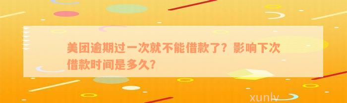 美团逾期过一次就不能借款了？影响下次借款时间是多久？