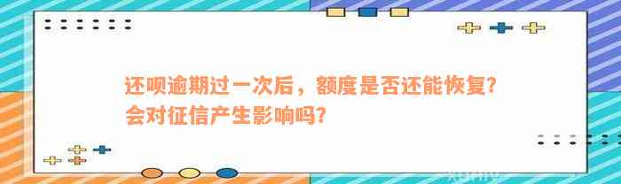 还款逾期过一次后，额度是否还能恢复？会对征信产生影响吗？