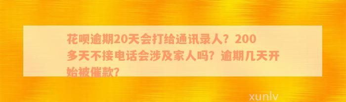 花呗逾期20天会打给通讯录人？200多天不接电话会涉及家人吗？逾期几天开始被催款？