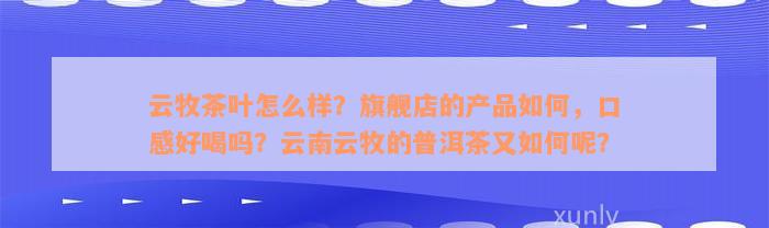 云牧茶叶怎么样？旗舰店的产品如何，口感好喝吗？云南云牧的普洱茶又如何呢？