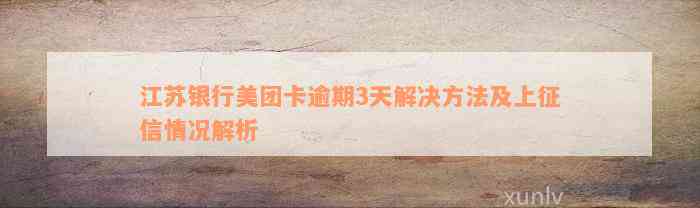 江苏银行美团卡逾期3天解决方法及上征信情况解析